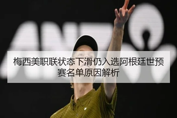 梅西美职联状态下滑仍入选阿根廷世预赛名单原因解析
